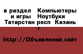  в раздел : Компьютеры и игры » Ноутбуки . Татарстан респ.,Казань г.